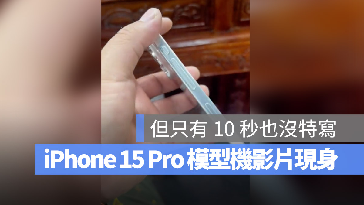 iPhone 15 Pro 实体模型机现身，这段 10 秒的影片带你抢先看